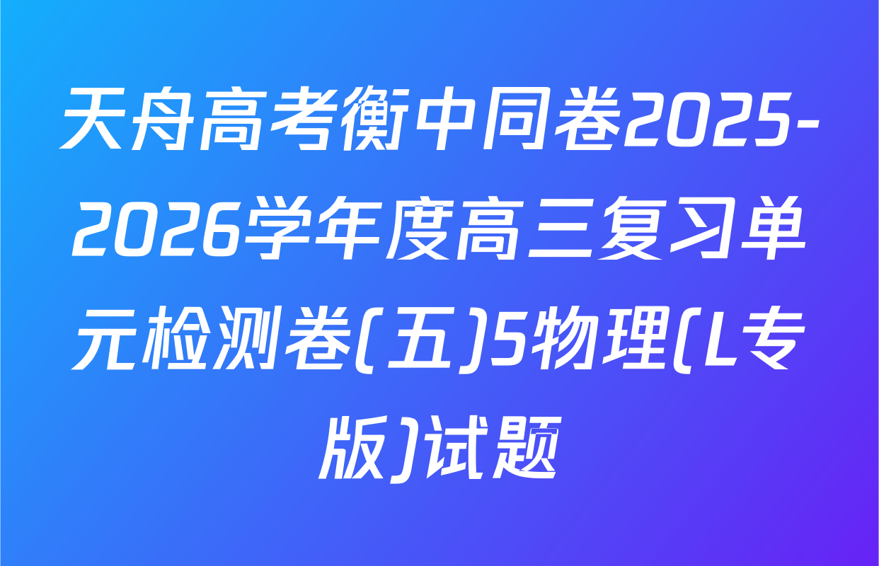 天舟高考衡中同卷2025-2026学年度高三复习单元检测卷(五)5物理(L专版)试题