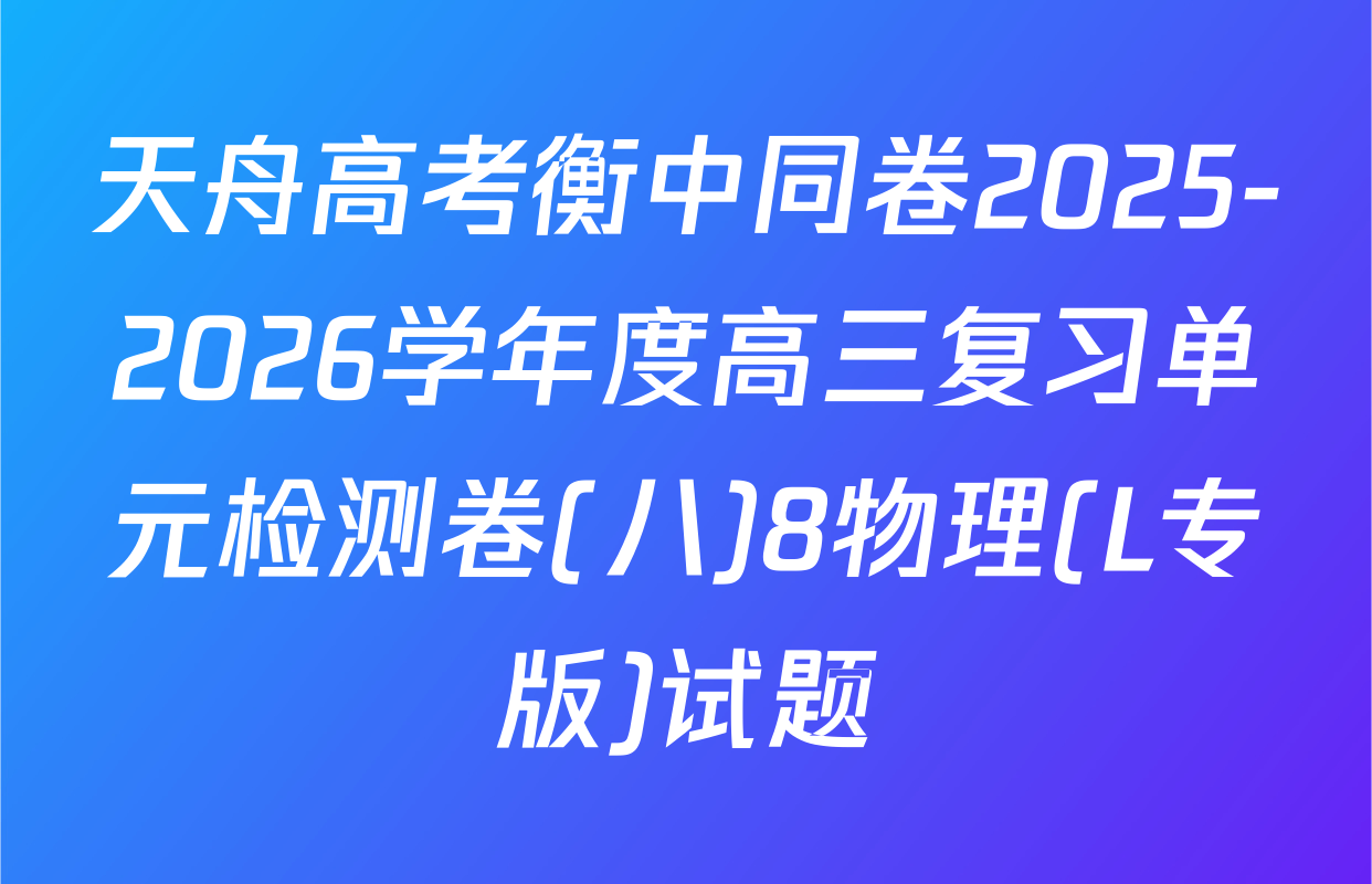 天舟高考衡中同卷2025-2026学年度高三复习单元检测卷(八)8物理(L专版)试题
