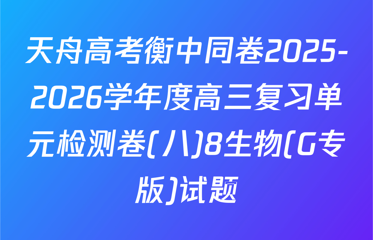 天舟高考衡中同卷2025-2026学年度高三复习单元检测卷(八)8生物(G专版)试题