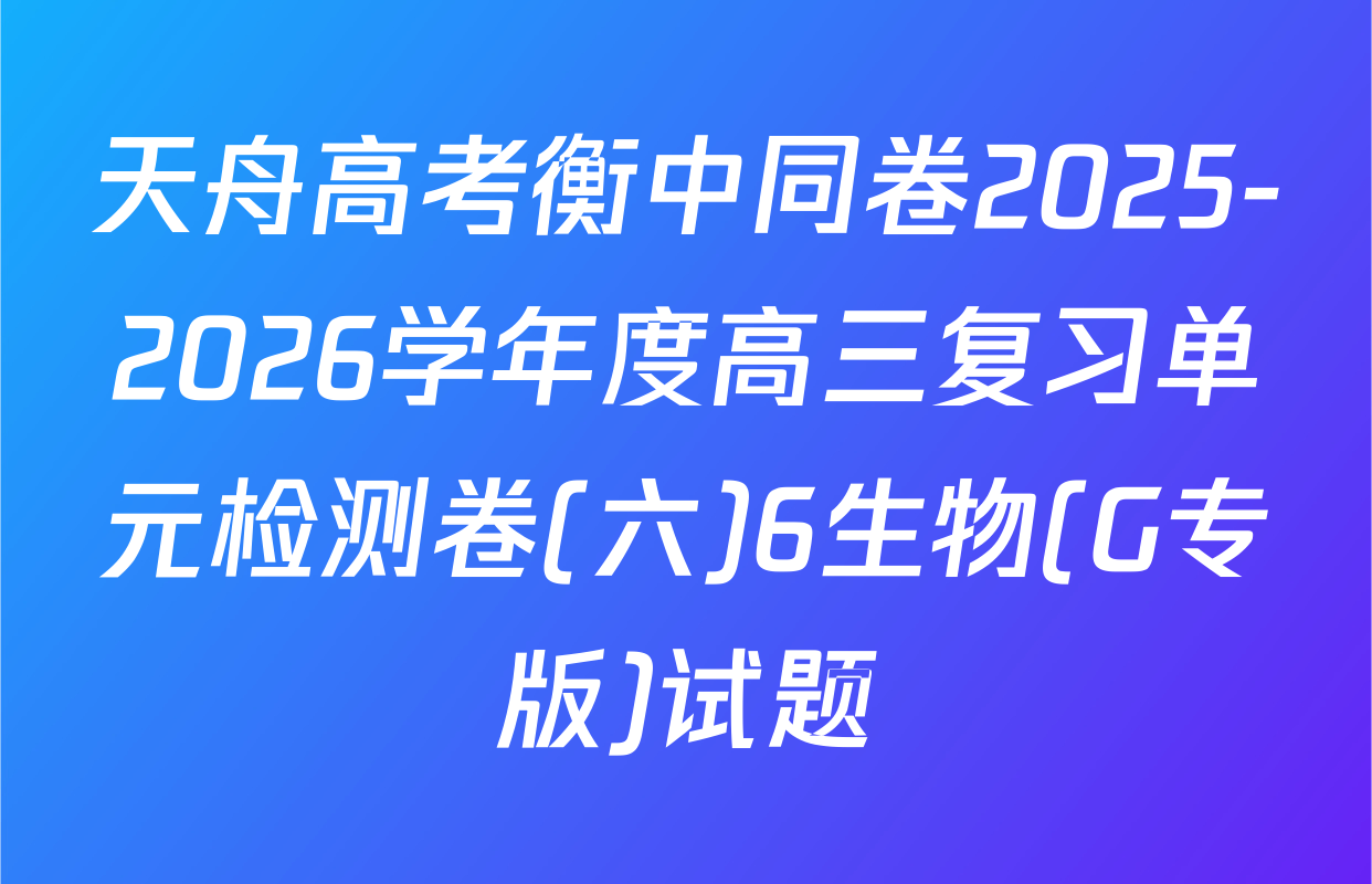 天舟高考衡中同卷2025-2026学年度高三复习单元检测卷(六)6生物(G专版)试题