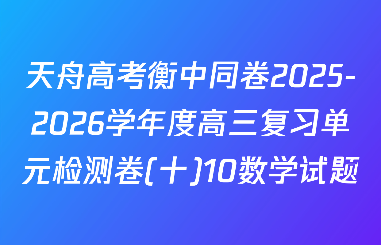 天舟高考衡中同卷2025-2026学年度高三复习单元检测卷(十)10数学试题
