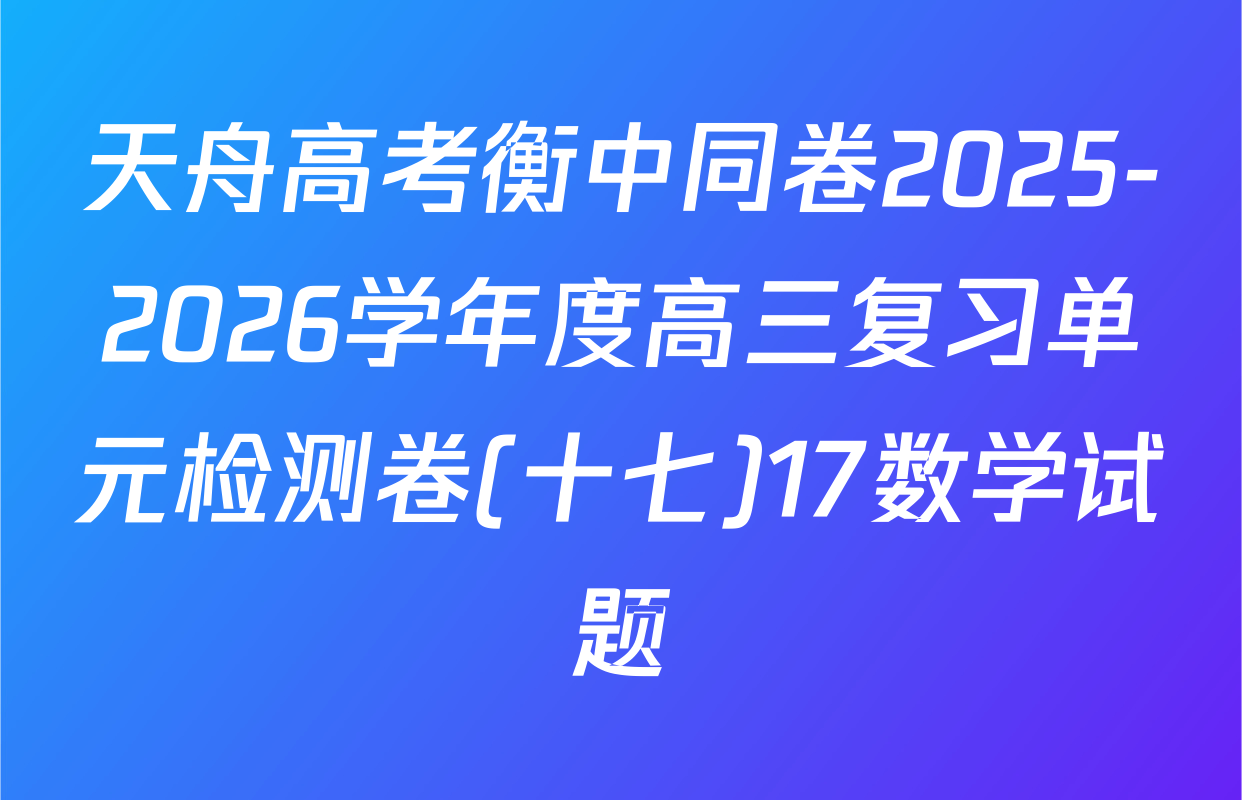 天舟高考衡中同卷2025-2026学年度高三复习单元检测卷(十七)17数学试题