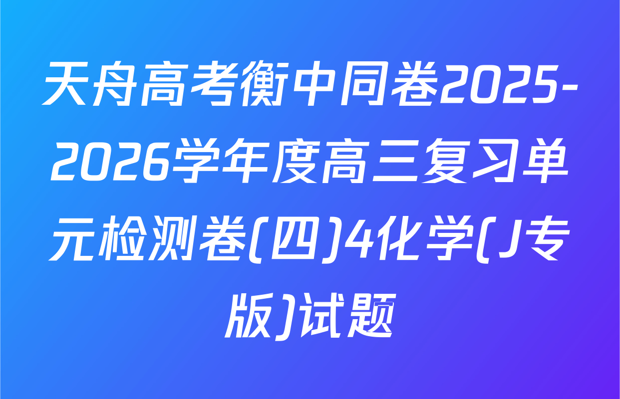 天舟高考衡中同卷2025-2026学年度高三复习单元检测卷(四)4化学(J专版)试题