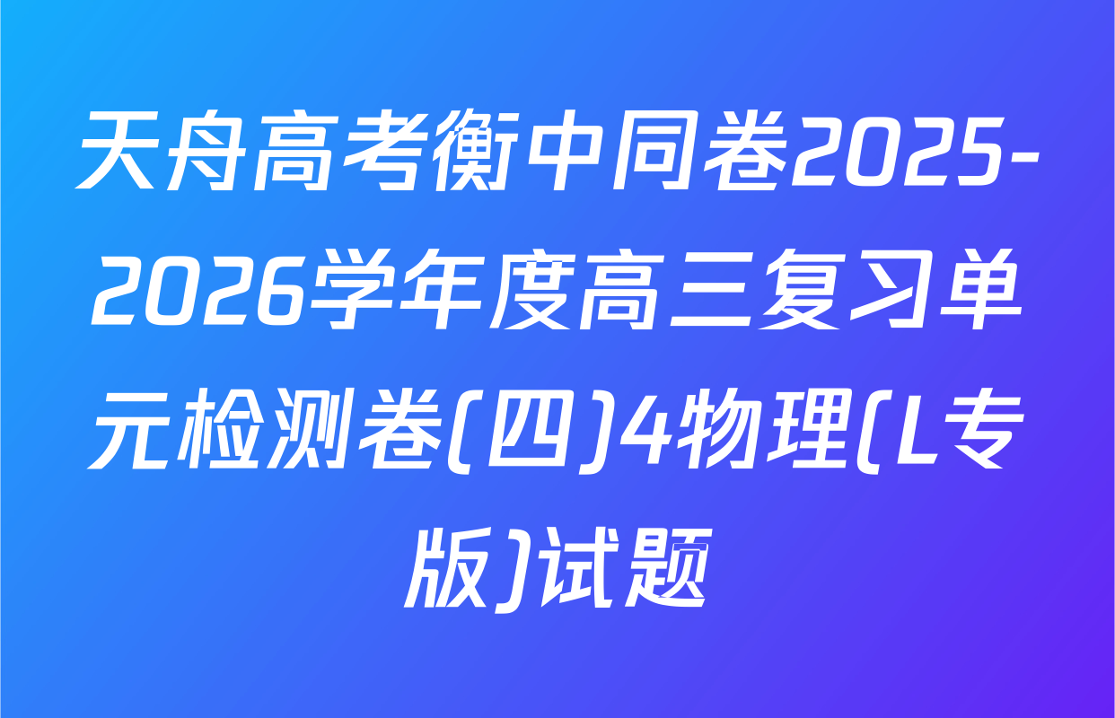 天舟高考衡中同卷2025-2026学年度高三复习单元检测卷(四)4物理(L专版)试题