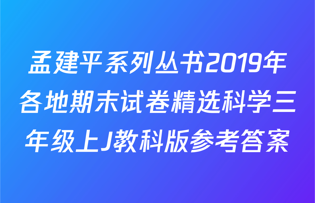 孟建平系列丛书2019年各地期末试卷精选科学三年级上J教科版参考答案