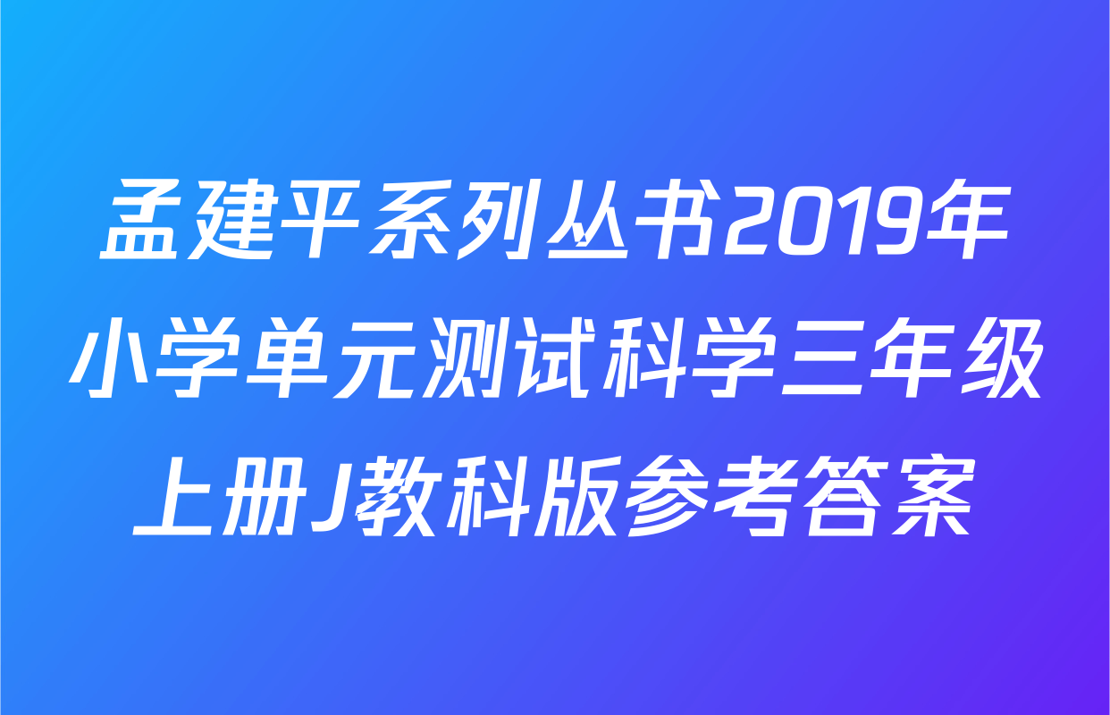 孟建平系列丛书2019年小学单元测试科学三年级上册J教科版参考答案
