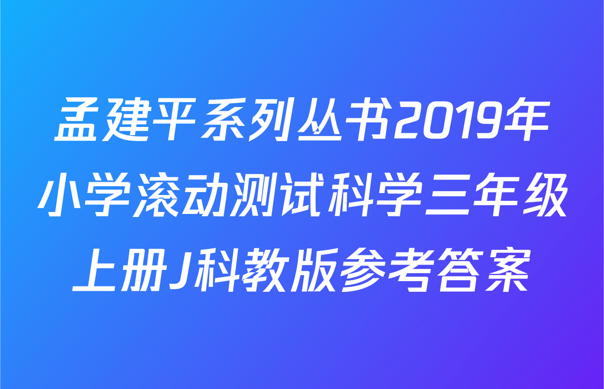 孟建平系列丛书2019年小学滚动测试科学三年级上册J科教版参考答案