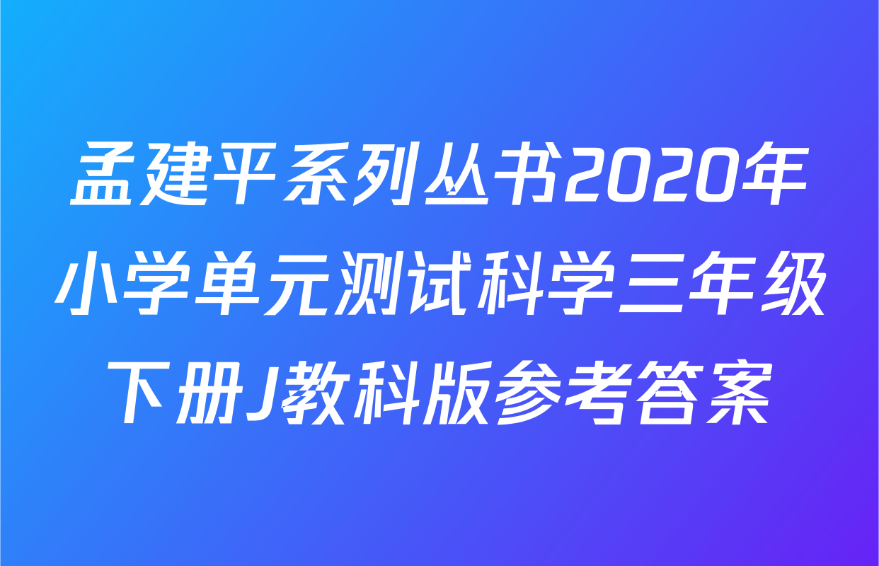 孟建平系列丛书2020年小学单元测试科学三年级下册J教科版参考答案