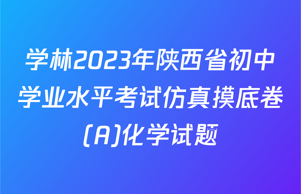 学林2023年陕西省初中学业水平考试仿真摸底卷(A)化学试题