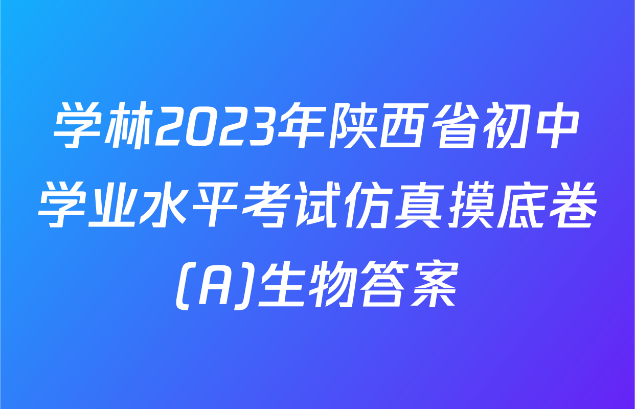 学林2023年陕西省初中学业水平考试仿真摸底卷(A)生物答案