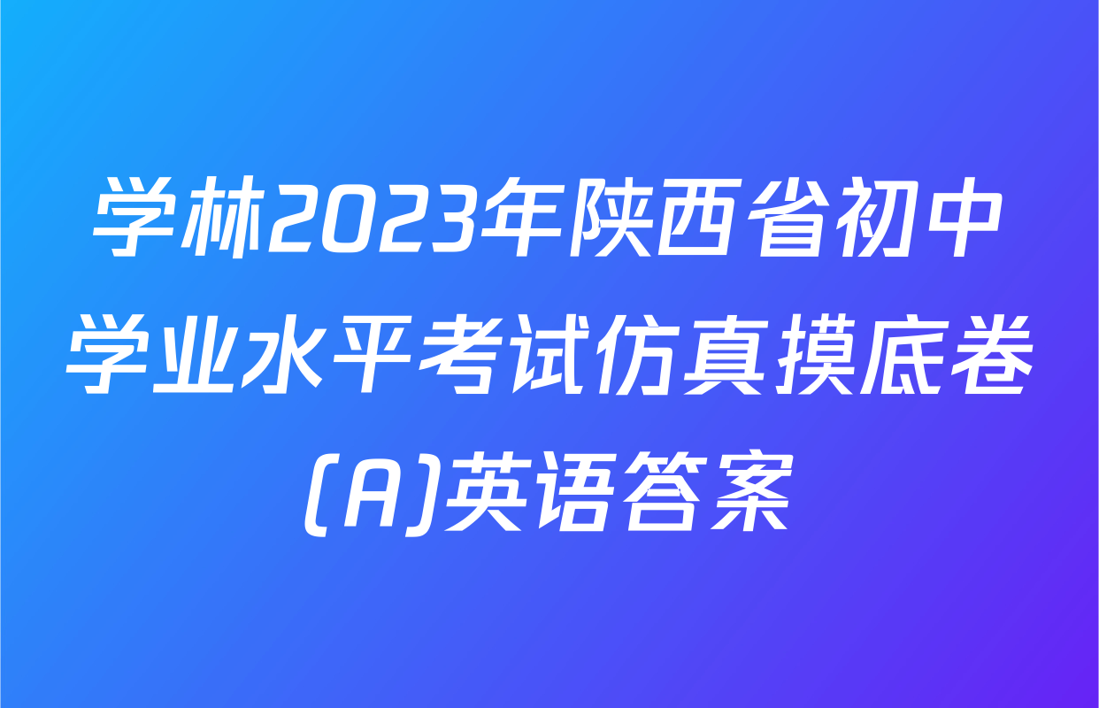 学林2023年陕西省初中学业水平考试仿真摸底卷(A)英语答案