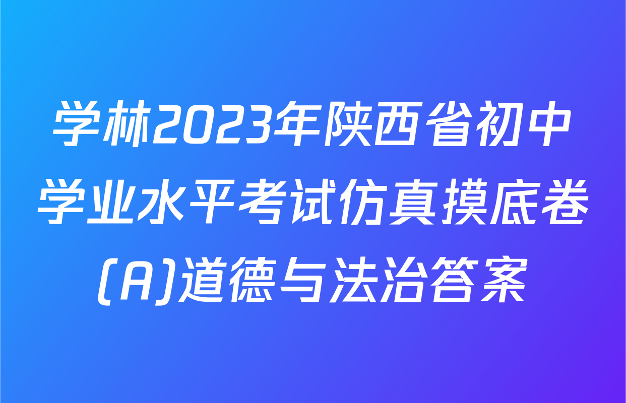 学林2023年陕西省初中学业水平考试仿真摸底卷(A)道德与法治答案
