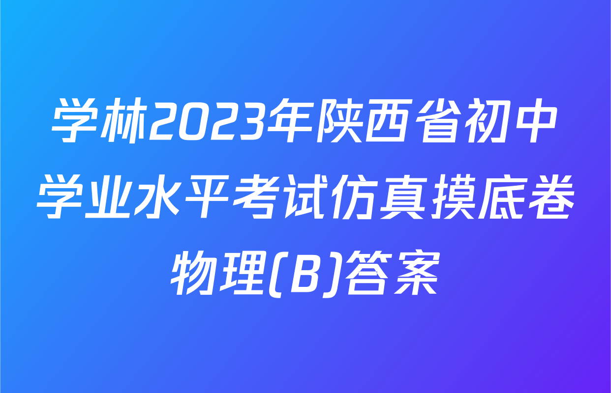 学林2023年陕西省初中学业水平考试仿真摸底卷物理(B)答案