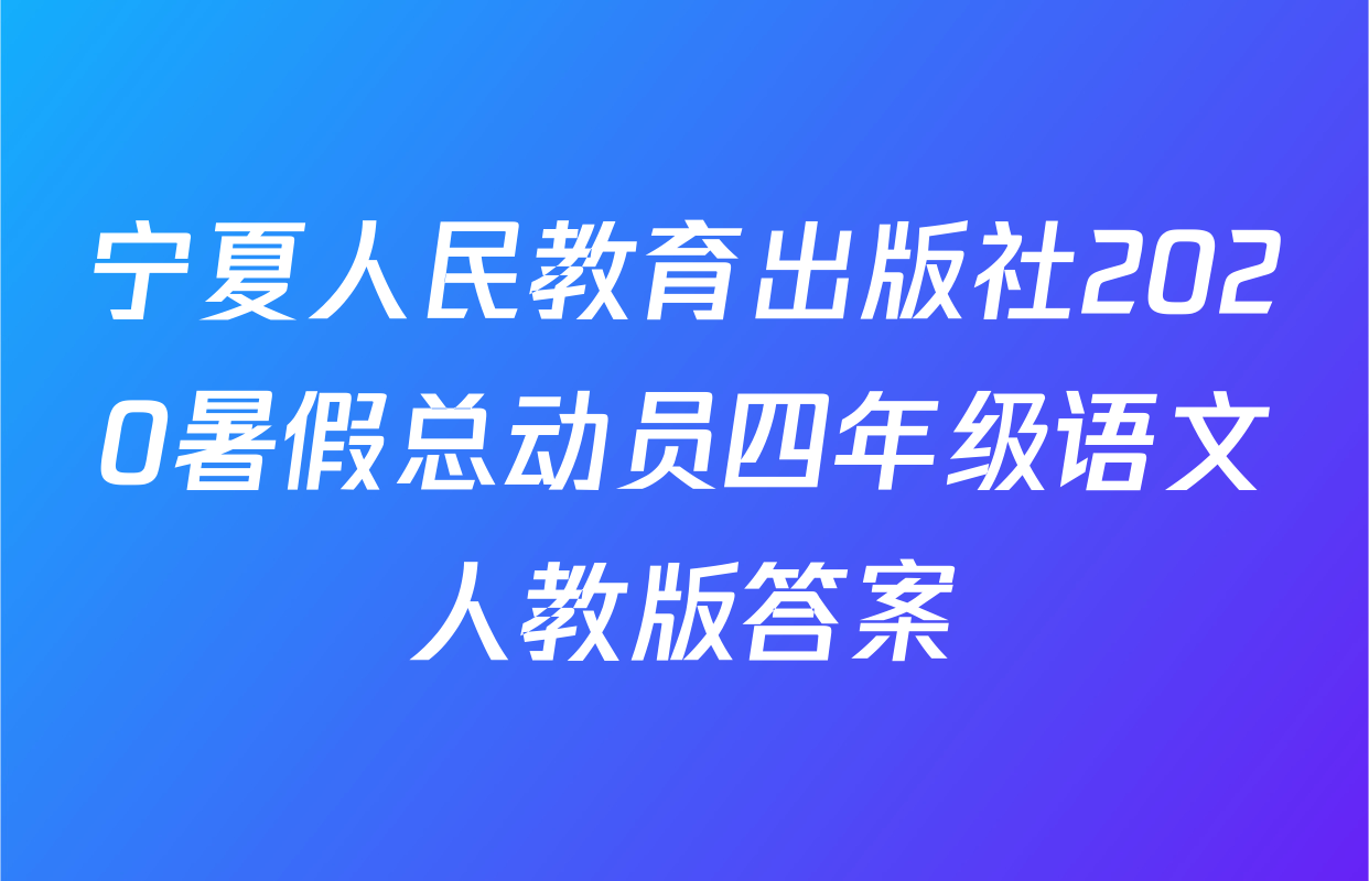 宁夏人民教育出版社2020暑假总动员四年级语文人教版答案