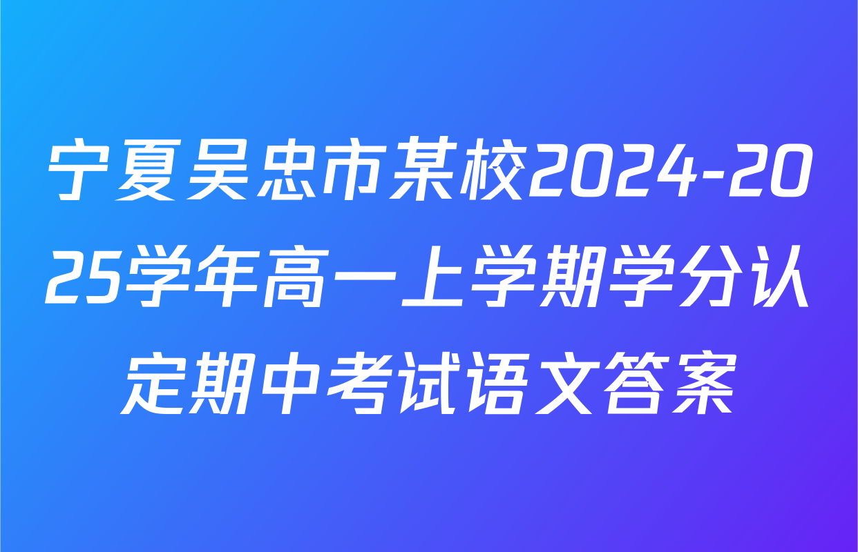 宁夏吴忠市某校2024-2025学年高一上学期学分认定期中考试语文答案