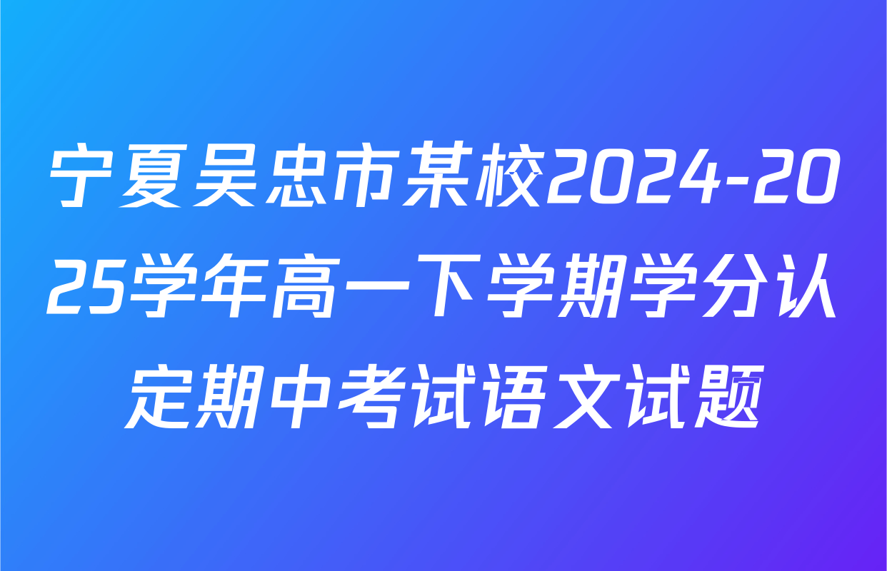 宁夏吴忠市某校2024-2025学年高一下学期学分认定期中考试语文试题