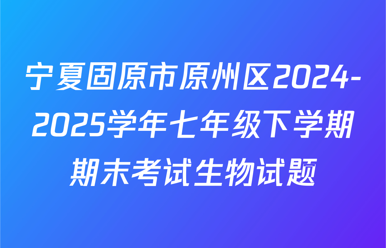宁夏固原市原州区2024-2025学年七年级下学期期末考试生物试题