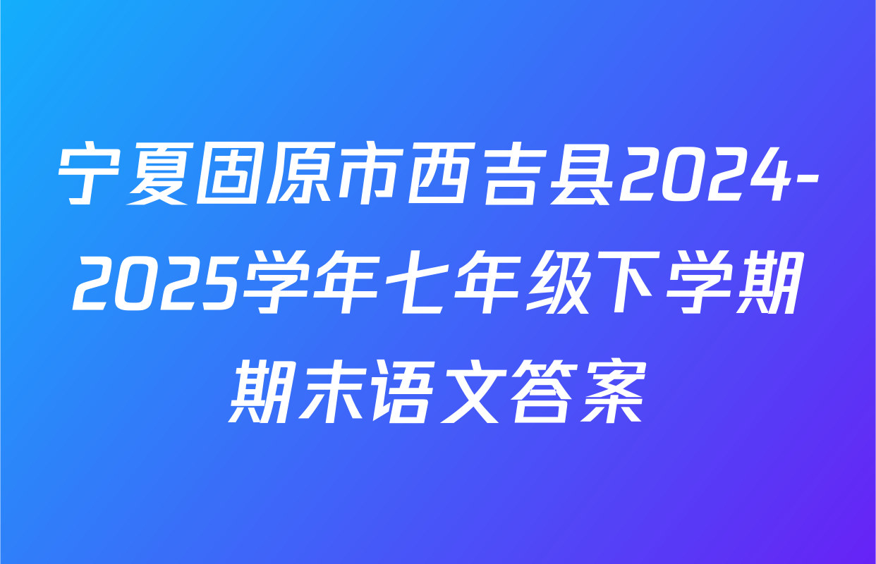 宁夏固原市西吉县2024-2025学年七年级下学期期末语文答案
