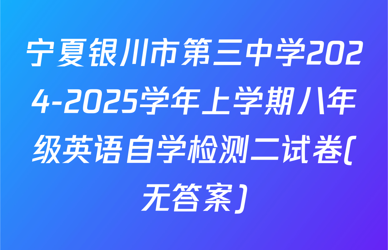 宁夏银川市第三中学2024-2025学年上学期八年级英语自学检测二试卷(无答案)