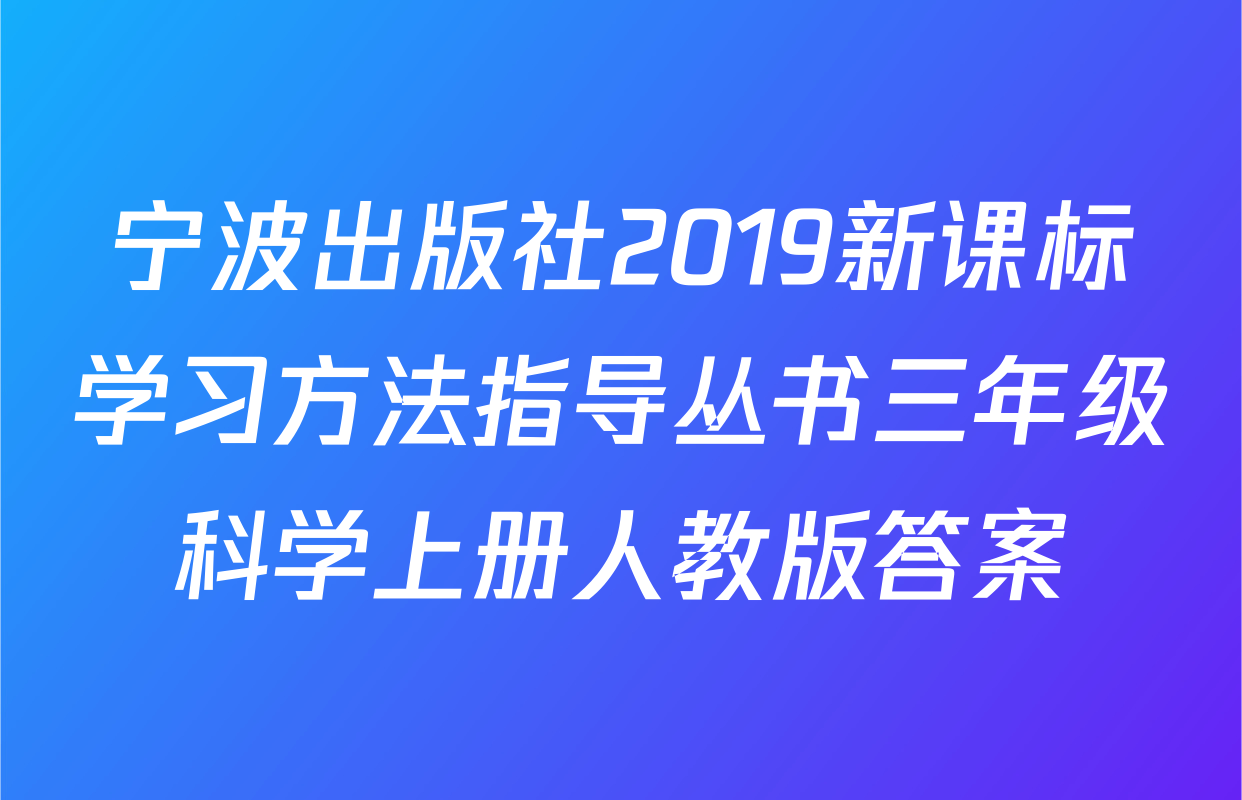 宁波出版社2019新课标学习方法指导丛书三年级科学上册人教版答案