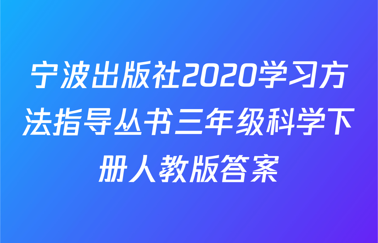 宁波出版社2020学习方法指导丛书三年级科学下册人教版答案