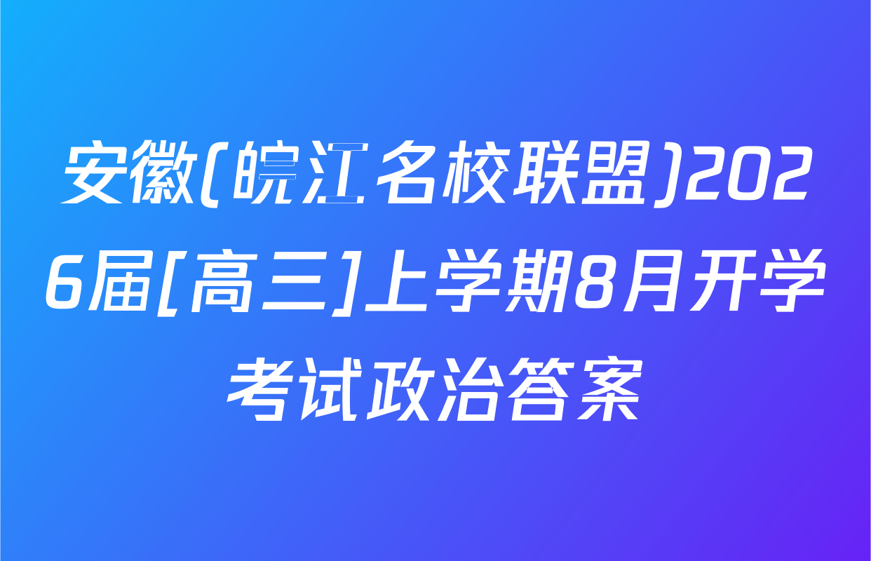 安徽(皖江名校联盟)2026届[高三]上学期8月开学考试政治答案