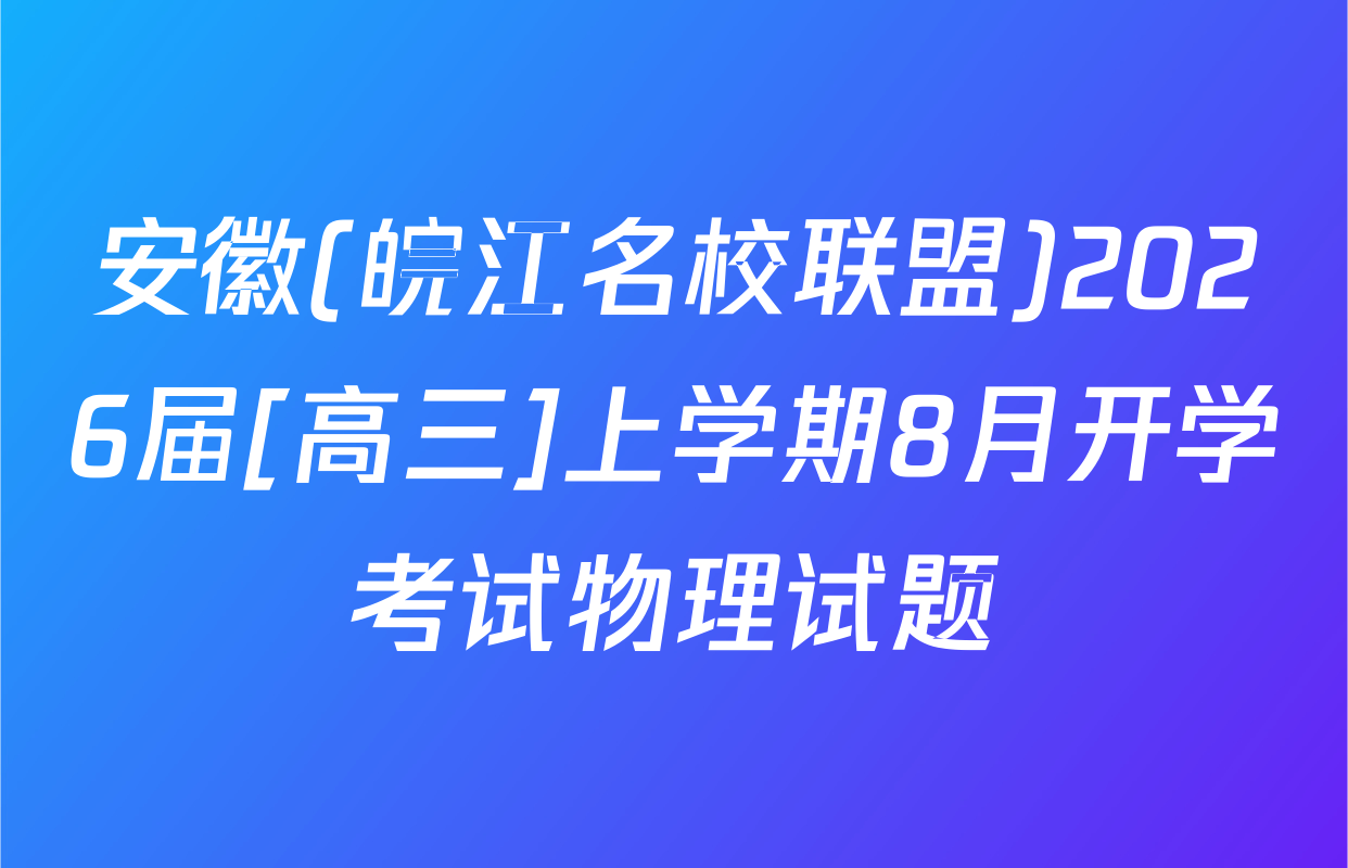 安徽(皖江名校联盟)2026届[高三]上学期8月开学考试物理试题