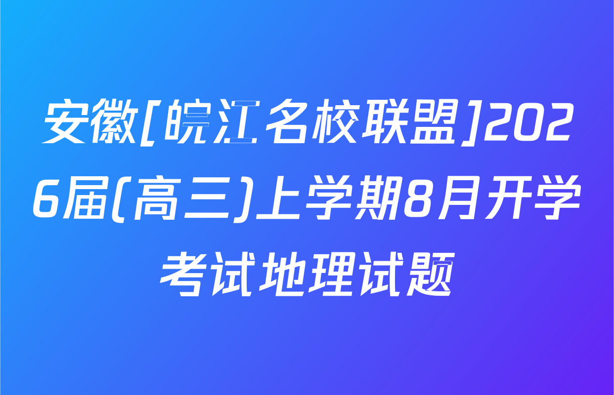 安徽[皖江名校联盟]2026届(高三)上学期8月开学考试地理试题