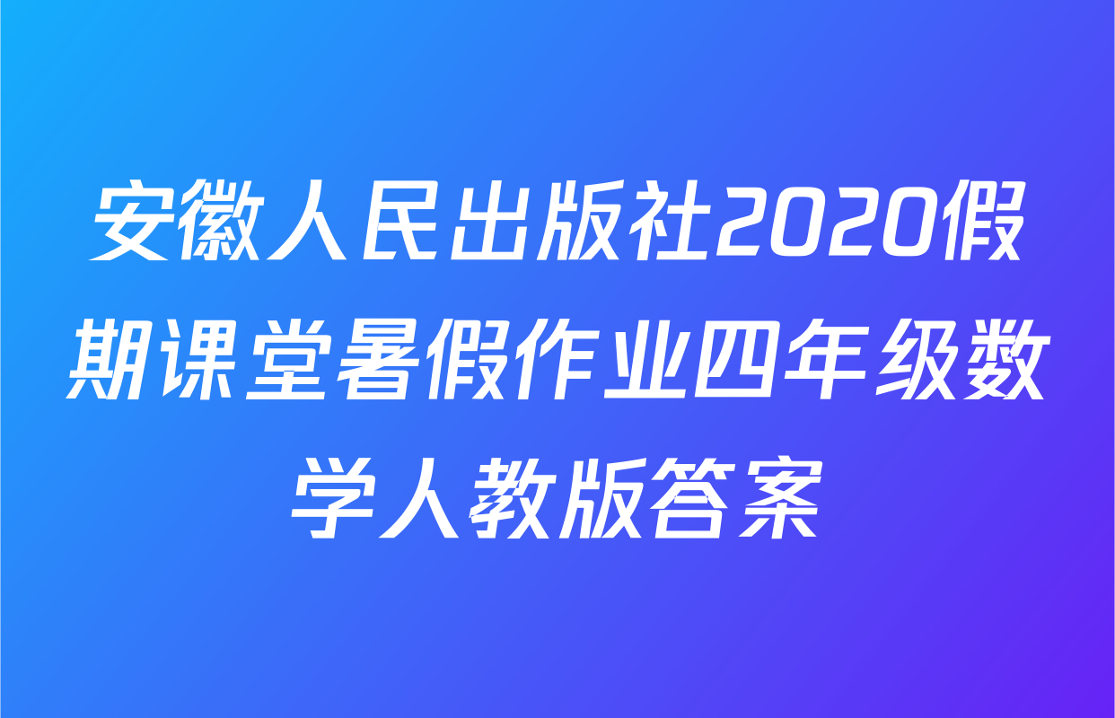 安徽人民出版社2020假期课堂暑假作业四年级数学人教版答案
