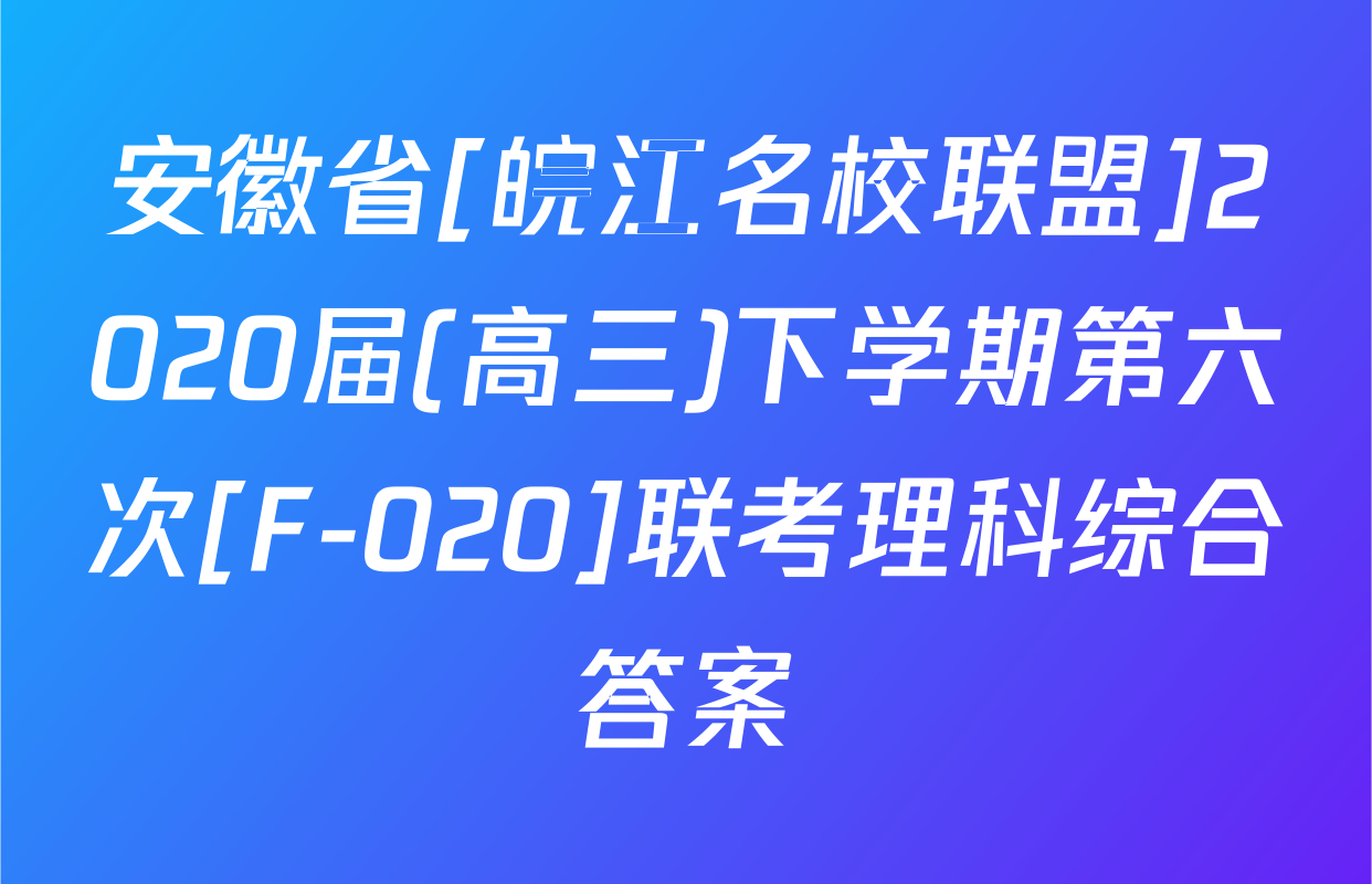 安徽省[皖江名校联盟]2020届(高三)下学期第六次[F-020]联考理科综合答案