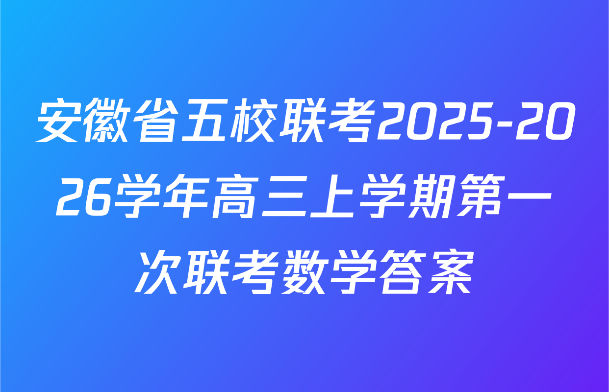 安徽省五校联考2025-2026学年高三上学期第一次联考数学答案
