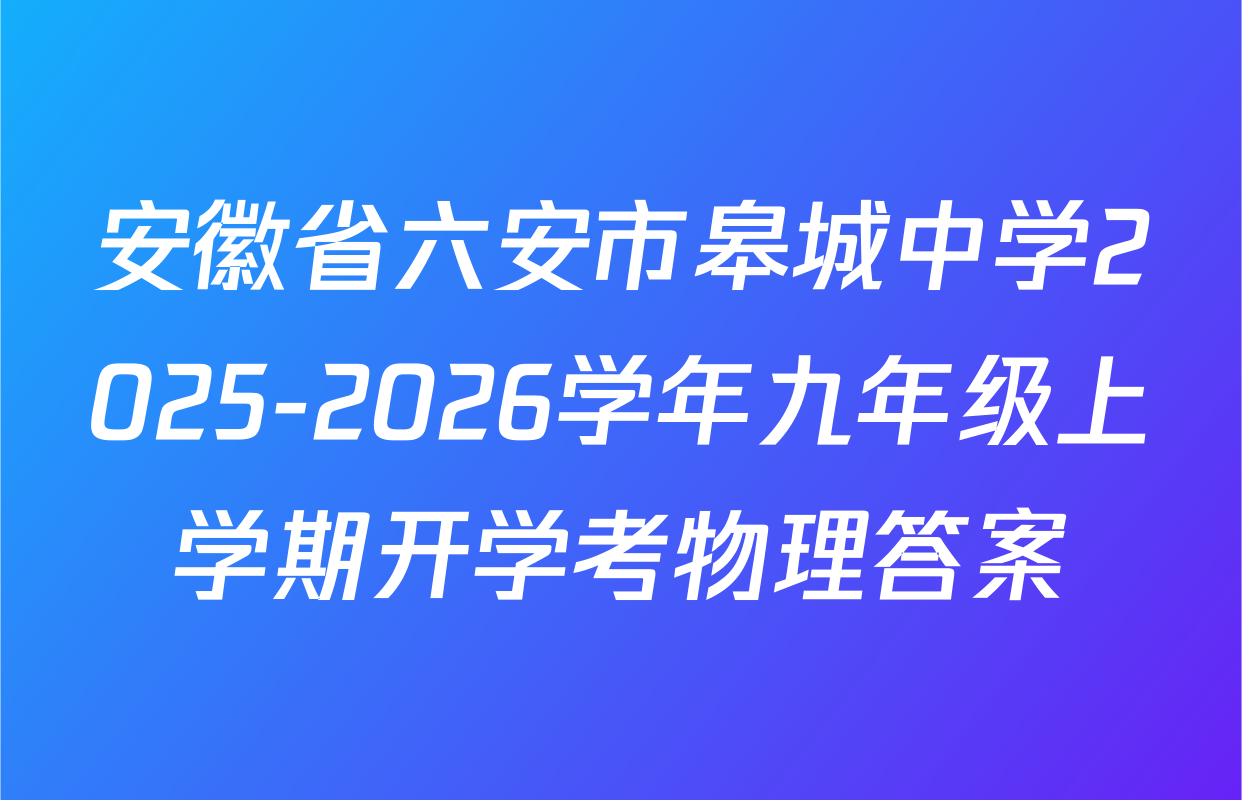 安徽省六安市皋城中学2025-2026学年九年级上学期开学考物理答案