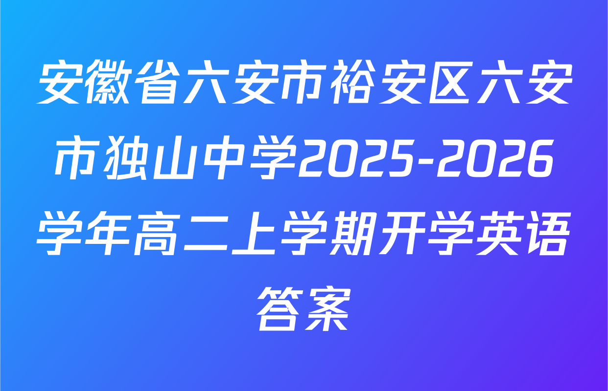 安徽省六安市裕安区六安市独山中学2025-2026学年高二上学期开学英语答案