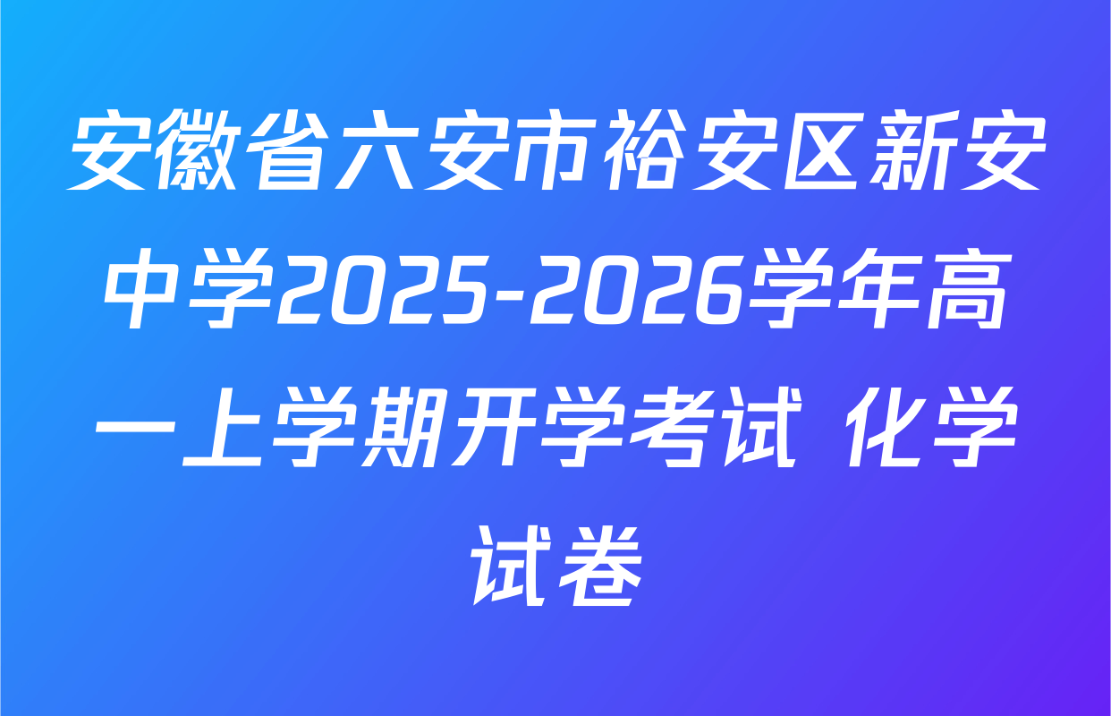 安徽省六安市裕安区新安中学2025-2026学年高一上学期开学考试 化学试卷