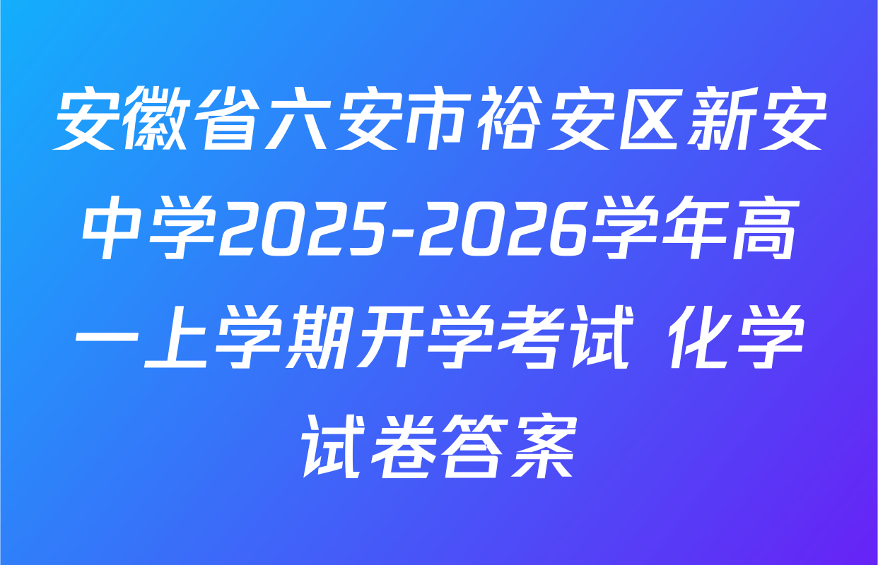 安徽省六安市裕安区新安中学2025-2026学年高一上学期开学考试 化学试卷答案
