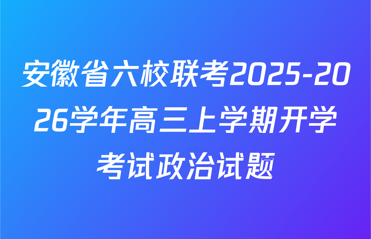 安徽省六校联考2025-2026学年高三上学期开学考试政治试题