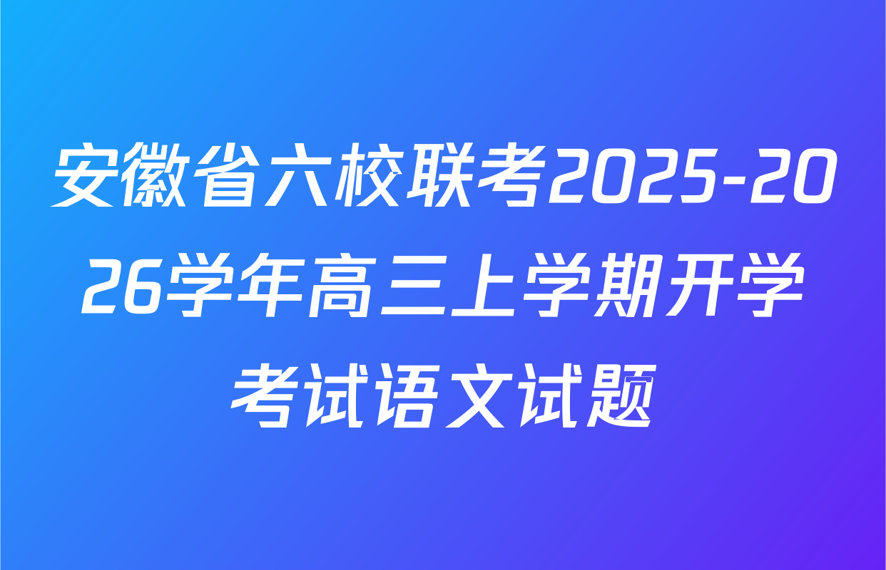 安徽省六校联考2025-2026学年高三上学期开学考试语文试题
