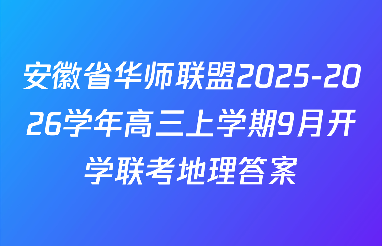 安徽省华师联盟2025-2026学年高三上学期9月开学联考地理答案