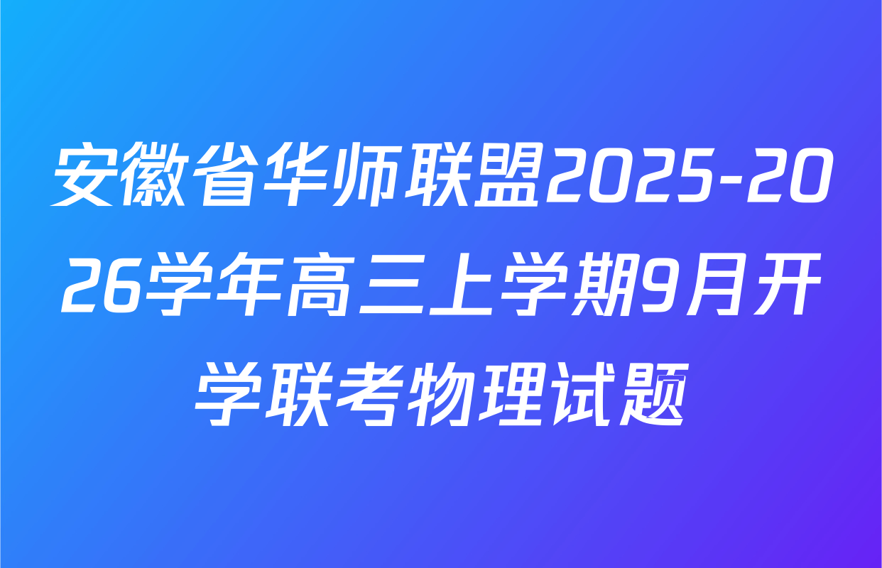 安徽省华师联盟2025-2026学年高三上学期9月开学联考物理试题