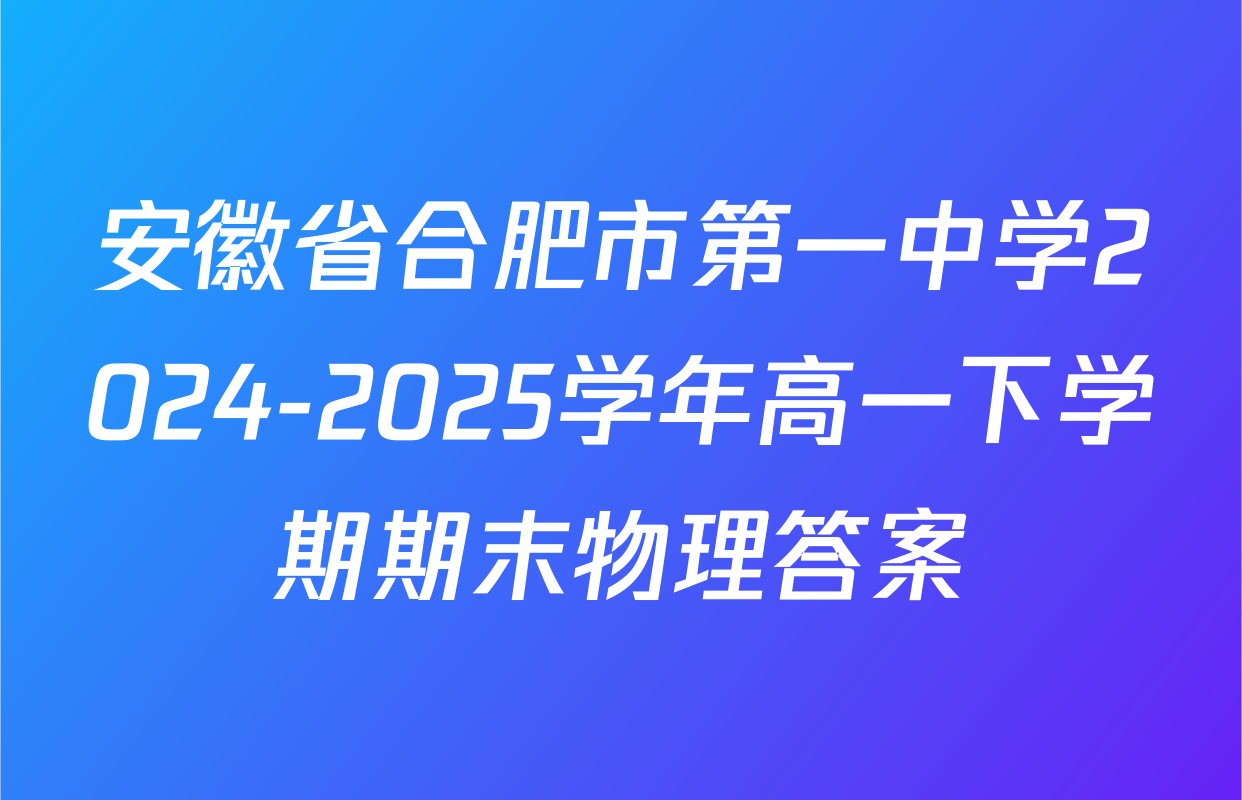 安徽省合肥市第一中学2024-2025学年高一下学期期末物理答案