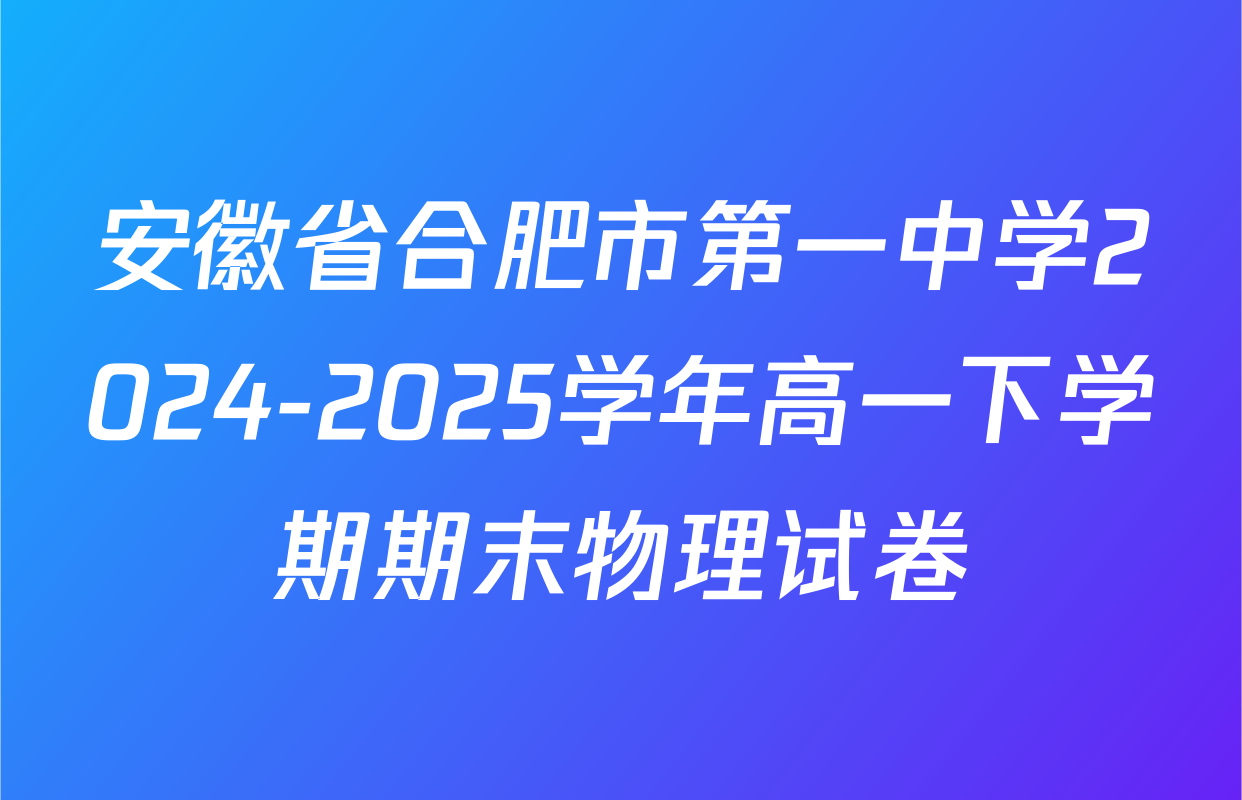 安徽省合肥市第一中学2024-2025学年高一下学期期末物理试卷