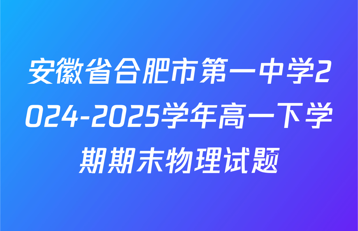 安徽省合肥市第一中学2024-2025学年高一下学期期末物理试题