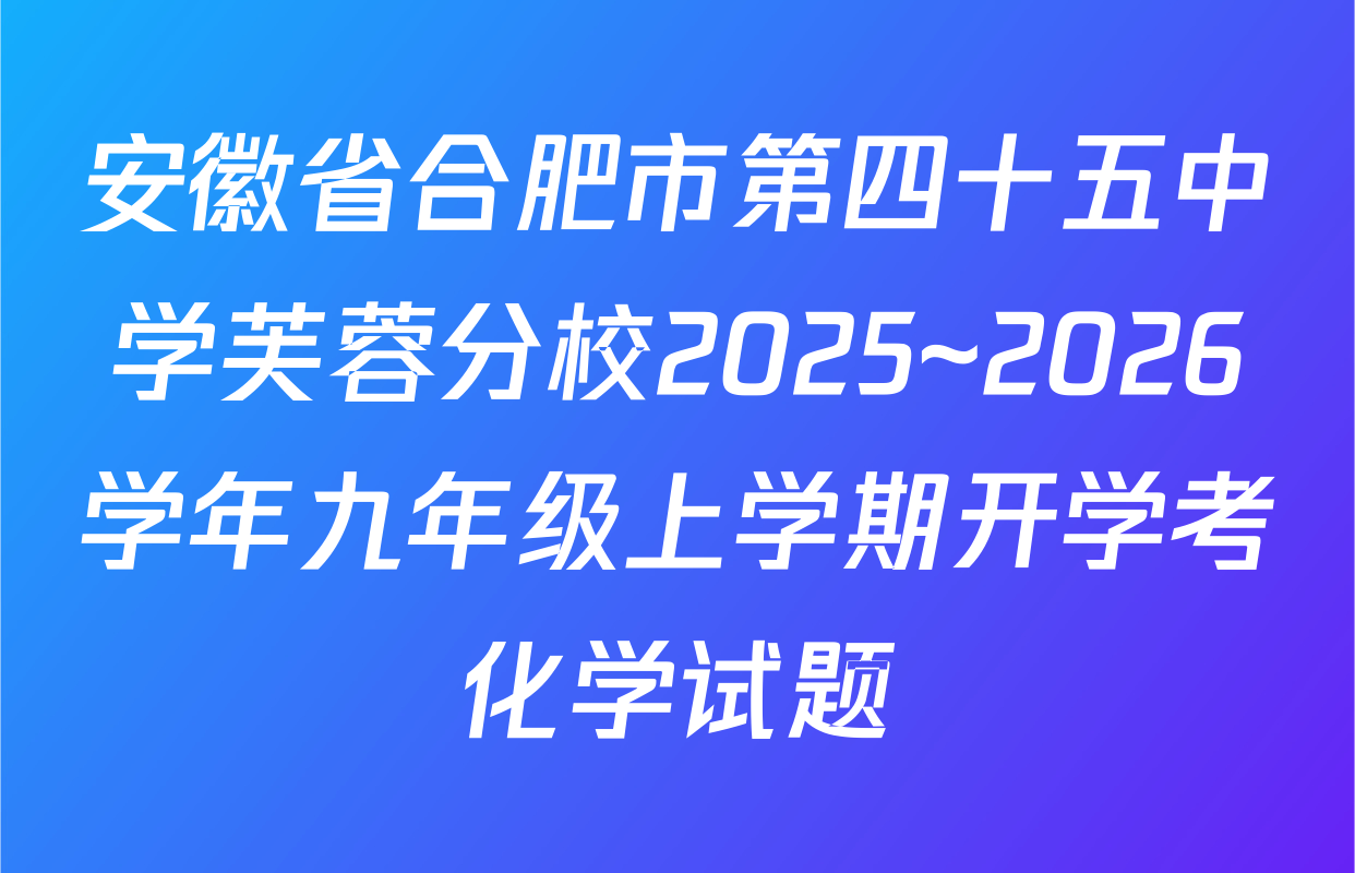 安徽省合肥市第四十五中学芙蓉分校2025~2026学年九年级上学期开学考化学试题
