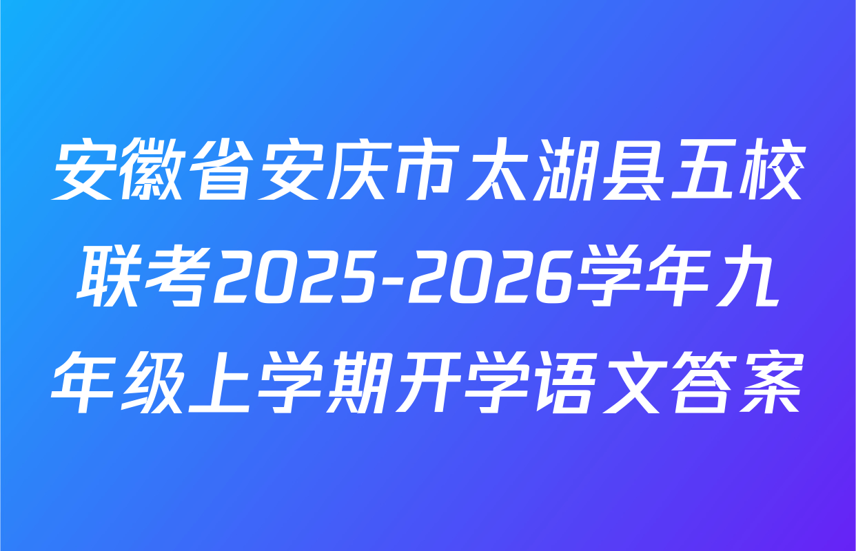安徽省安庆市太湖县五校联考2025-2026学年九年级上学期开学语文答案