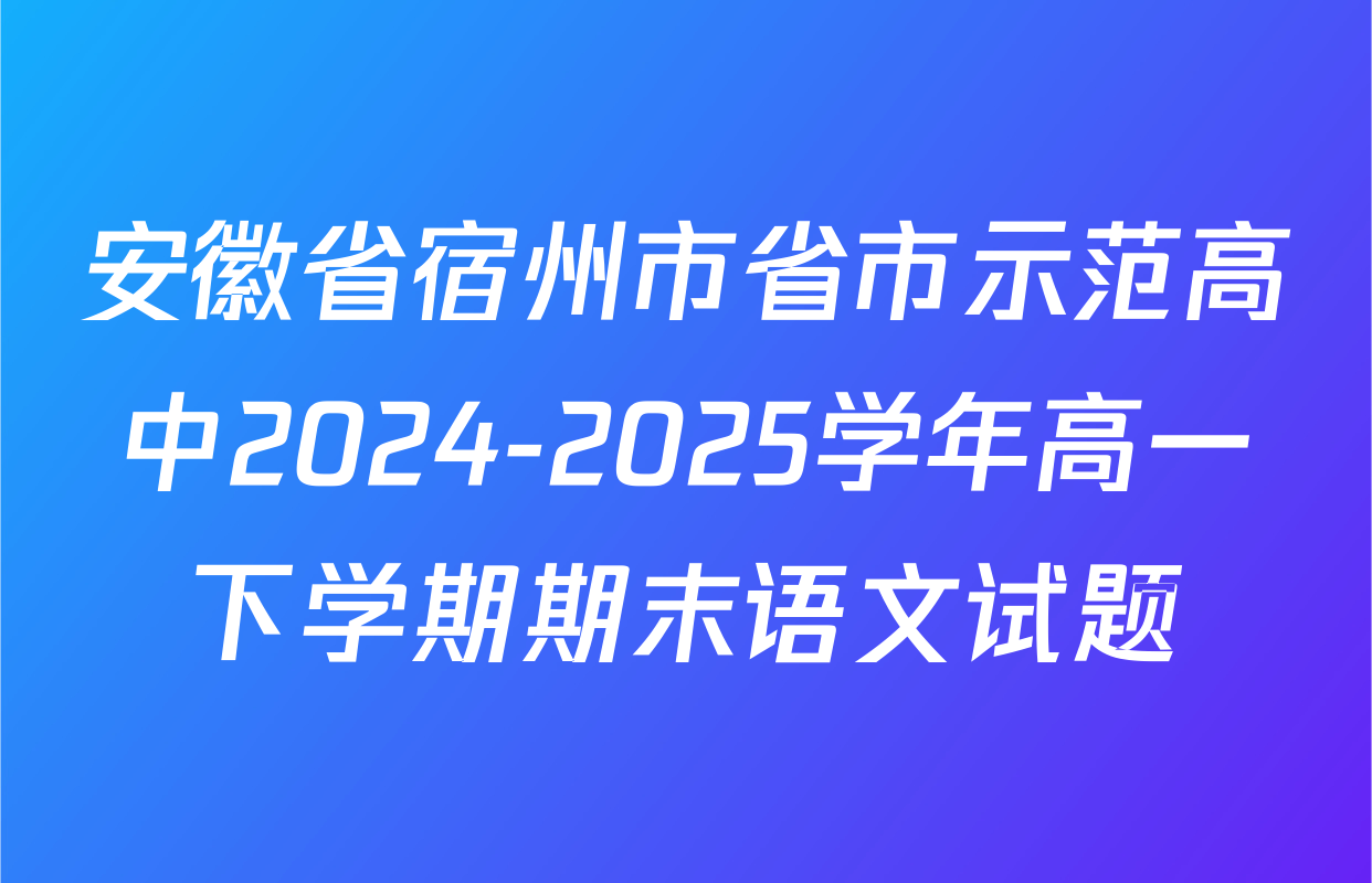 安徽省宿州市省市示范高中2024-2025学年高一下学期期末语文试题