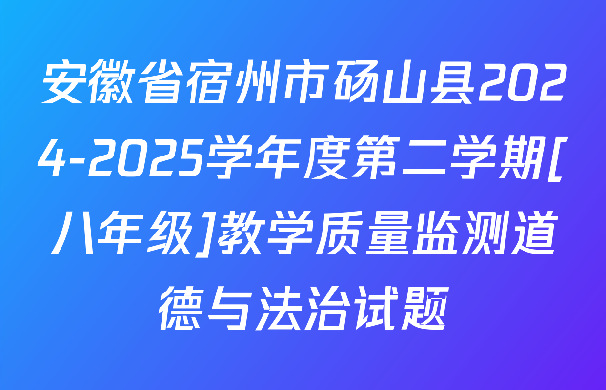 安徽省宿州市砀山县2024-2025学年度第二学期[八年级]教学质量监测道德与法治试题