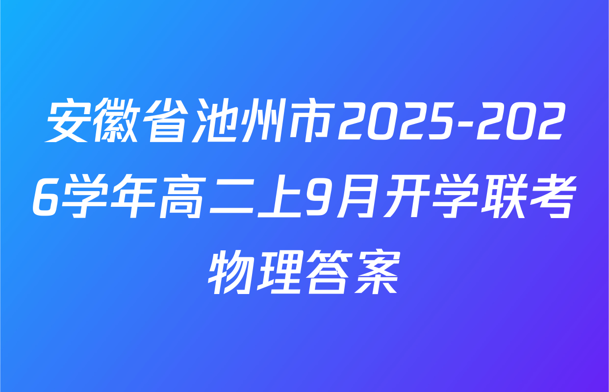 安徽省池州市2025-2026学年高二上9月开学联考物理答案