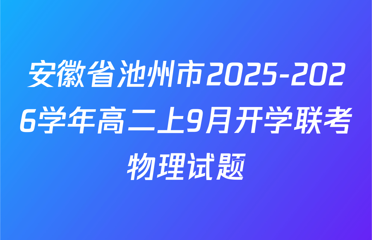 安徽省池州市2025-2026学年高二上9月开学联考物理试题