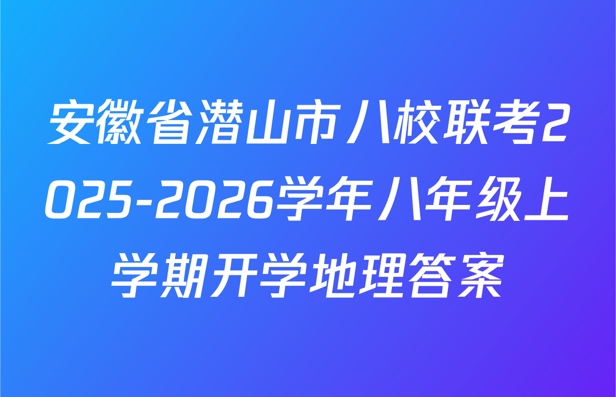 安徽省潜山市八校联考2025-2026学年八年级上学期开学地理答案