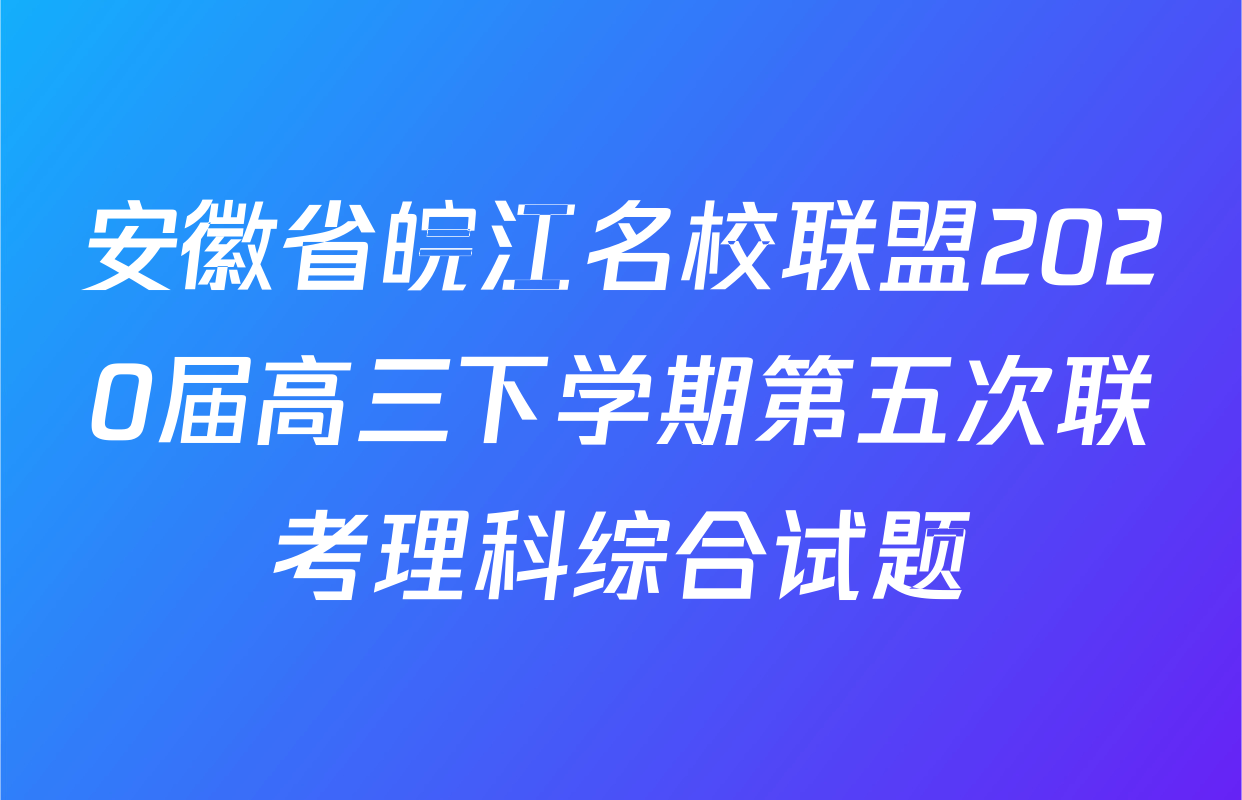 安徽省皖江名校联盟2020届高三下学期第五次联考理科综合试题